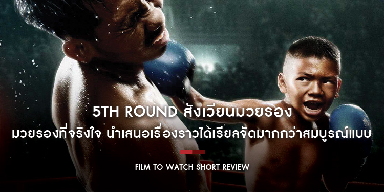 5th Round สังเวียนมวยรอง : มวยรองที่จริงใจ นำเสนอเรื่องราวได้เรียลจัดมากกว่าสมบูรณ์แบบ | Film to Watch Short Review